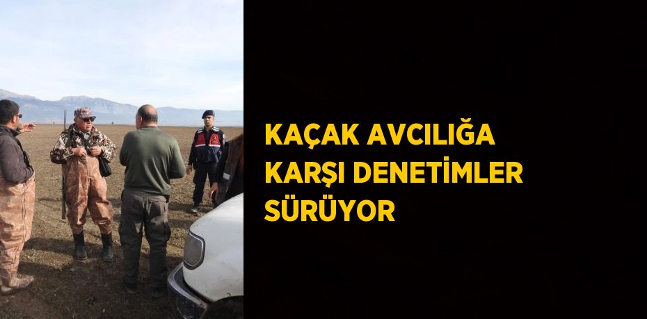 KAÇAK AVCILIĞA KARŞI DENETİMLER SÜRÜYOR