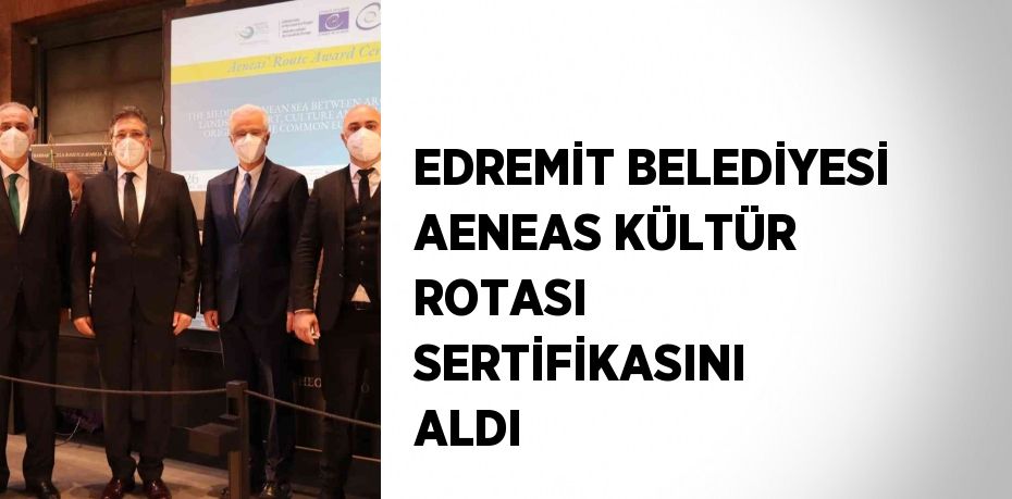 EDREMİT BELEDİYESİ AENEAS KÜLTÜR ROTASI SERTİFİKASINI ALDI