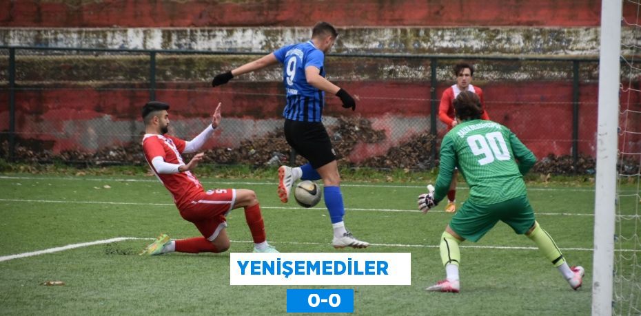 YENİŞEMEDİLER      0-0