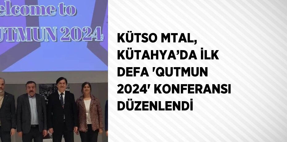 KÜTSO MTAL, KÜTAHYA’DA İLK DEFA 'QUTMUN 2024' KONFERANSI DÜZENLENDİ