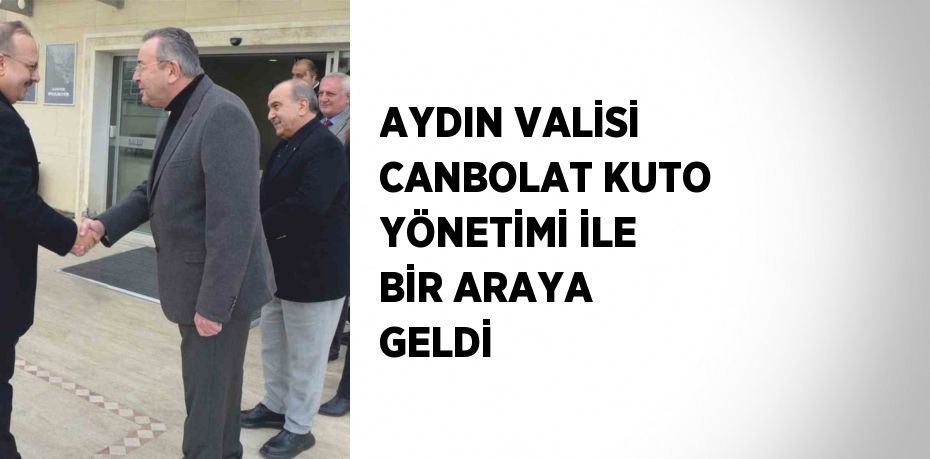 AYDIN VALİSİ CANBOLAT KUTO YÖNETİMİ İLE BİR ARAYA GELDİ