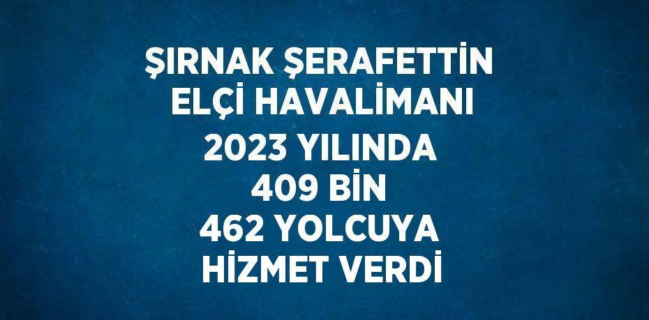 ŞIRNAK ŞERAFETTİN ELÇİ HAVALİMANI 2023 YILINDA 409 BİN 462 YOLCUYA HİZMET VERDİ