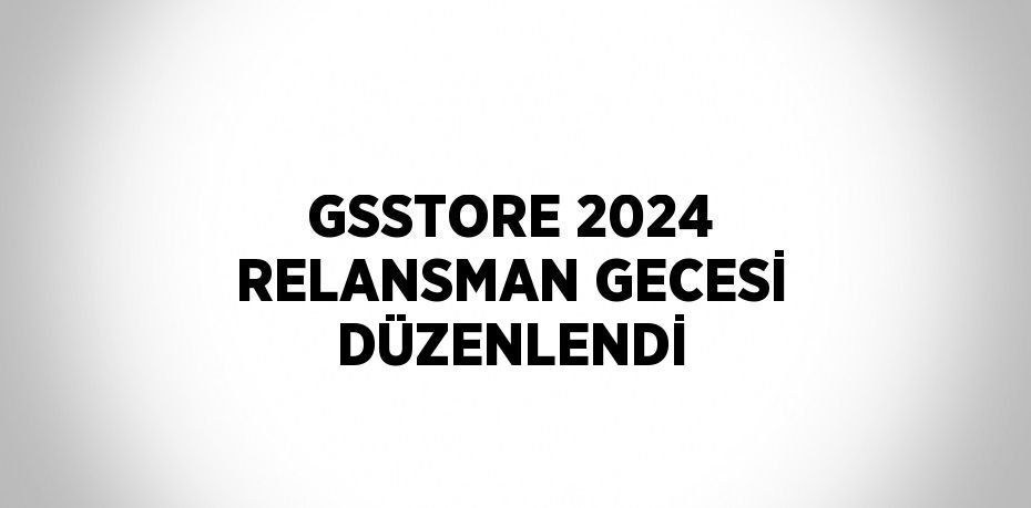 GSSTORE 2024 RELANSMAN GECESİ DÜZENLENDİ