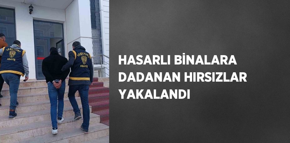 HASARLI BİNALARA DADANAN HIRSIZLAR YAKALANDI