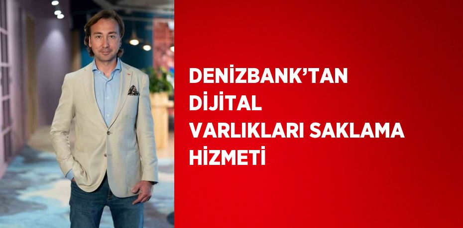 DENİZBANK’TAN DİJİTAL VARLIKLARI SAKLAMA HİZMETİ