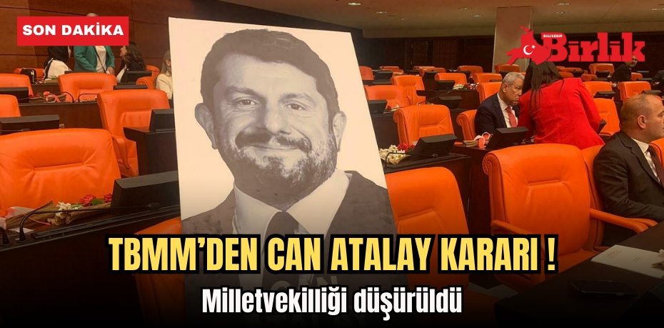TBMM’DEN CAN ATALAY KARARI ! Milletvekilliği düşürüldü