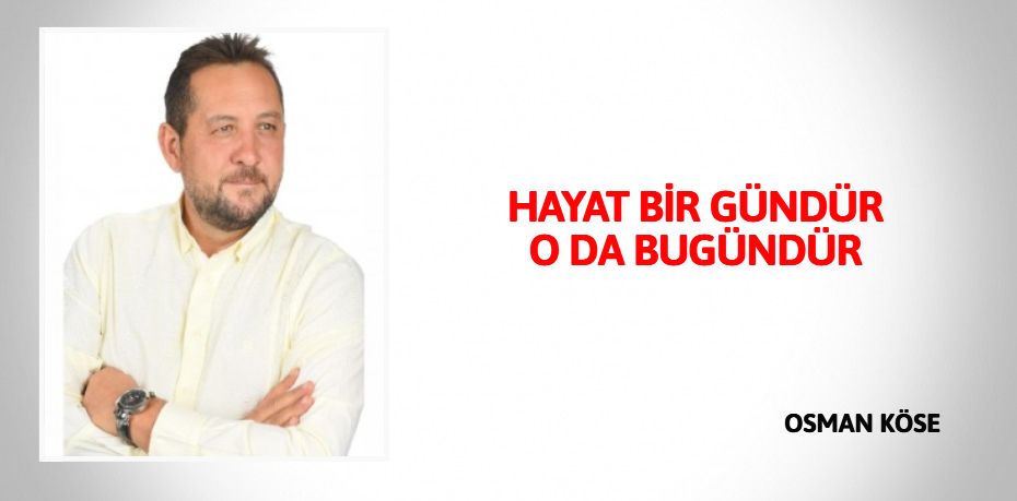 HAYAT BİR GÜNDÜR O DA BUGÜNDÜR