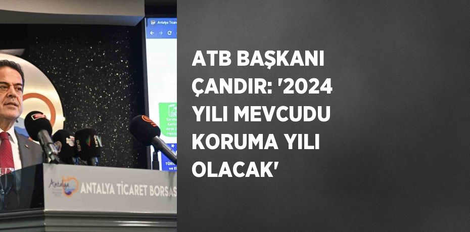 ATB BAŞKANI ÇANDIR: '2024 YILI MEVCUDU KORUMA YILI OLACAK'