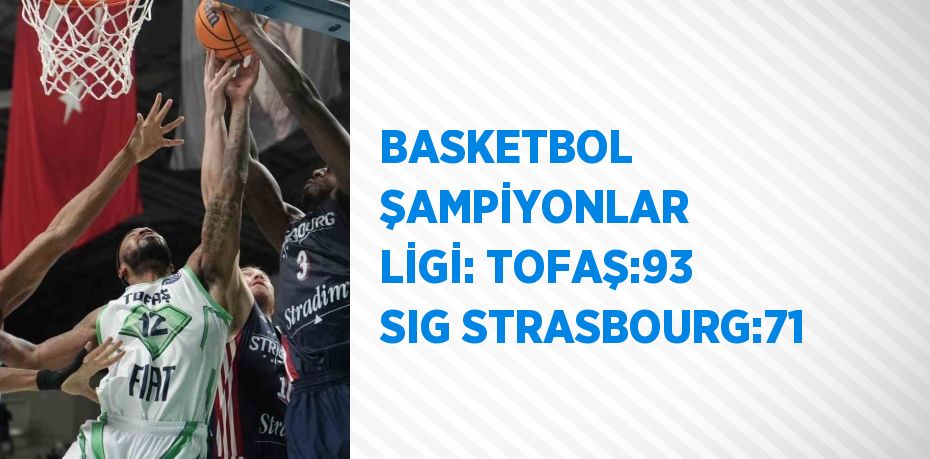 BASKETBOL ŞAMPİYONLAR LİGİ: TOFAŞ:93 SIG STRASBOURG:71