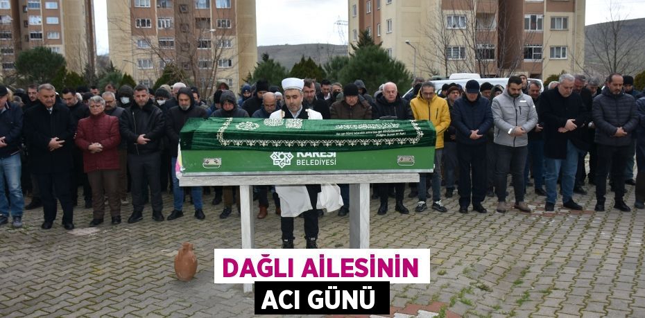 DAĞLI AİLESİNİN ACI GÜNÜ