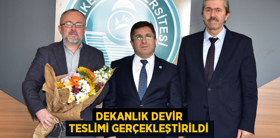 DEKANLIK DEVİR TESLİMİ GERÇEKLEŞTİRİLDİ