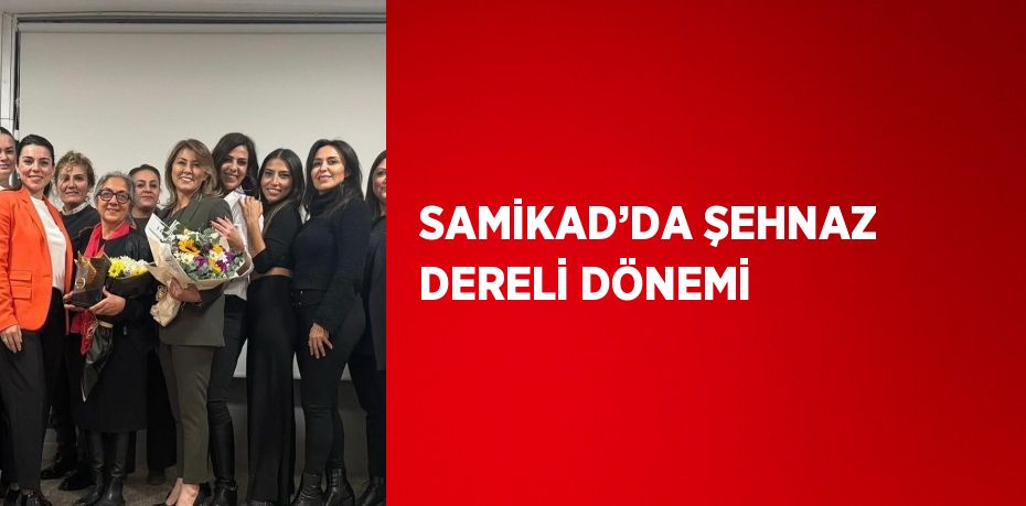 SAMİKAD’DA ŞEHNAZ DERELİ DÖNEMİ