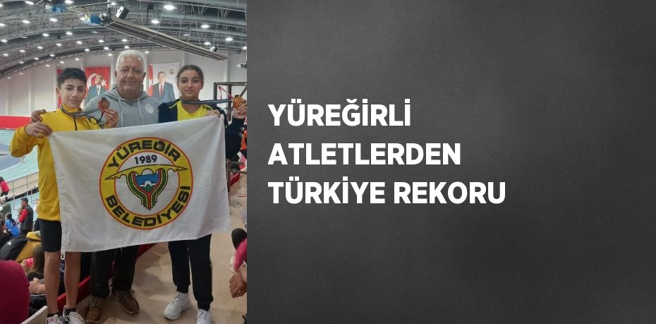 YÜREĞİRLİ ATLETLERDEN TÜRKİYE REKORU