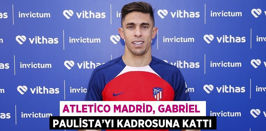 ATLETİCO MADRİD, GABRİEL PAULİSTA’YI KADROSUNA KATTI