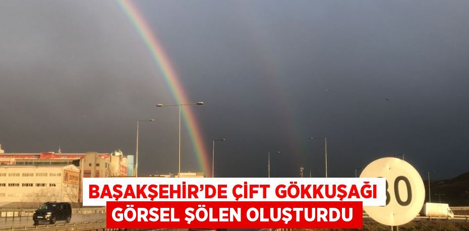 BAŞAKŞEHİR’DE ÇİFT GÖKKUŞAĞI GÖRSEL ŞÖLEN OLUŞTURDU