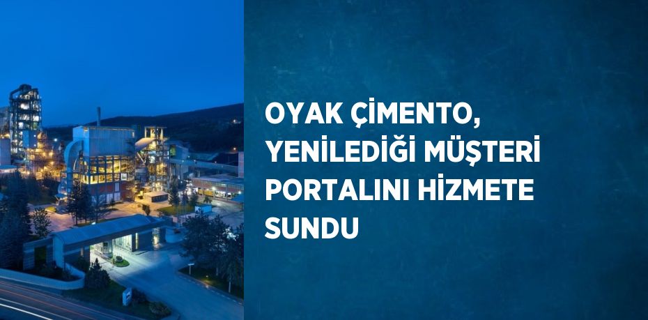 OYAK ÇİMENTO, YENİLEDİĞİ MÜŞTERİ PORTALINI HİZMETE SUNDU