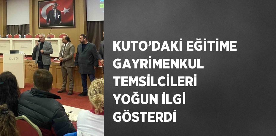 KUTO’DAKİ EĞİTİME GAYRİMENKUL TEMSİLCİLERİ YOĞUN İLGİ GÖSTERDİ