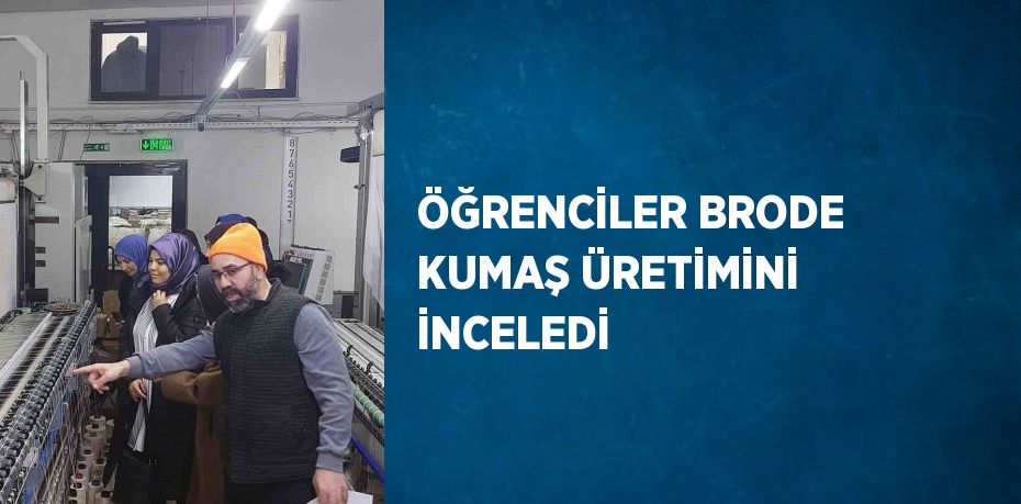 ÖĞRENCİLER BRODE KUMAŞ ÜRETİMİNİ İNCELEDİ