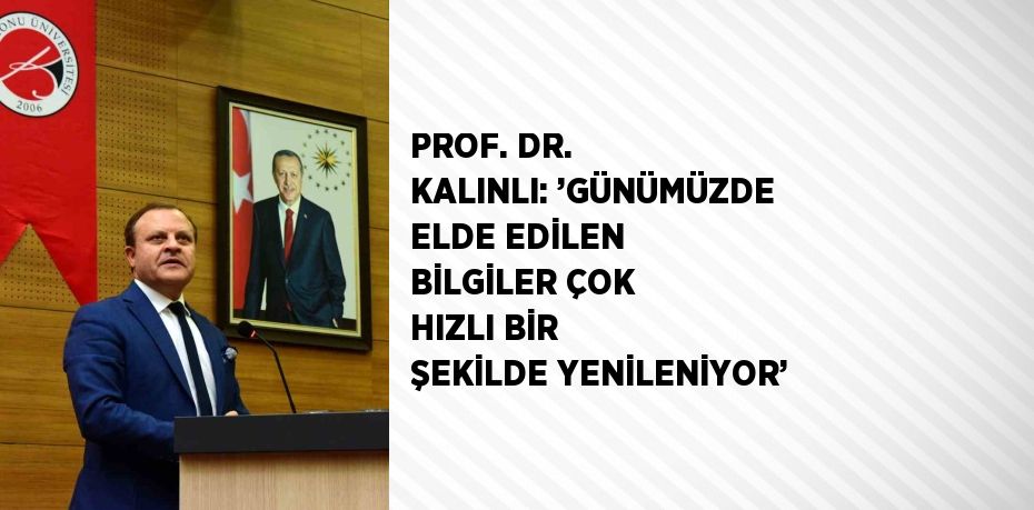 PROF. DR. KALINLI: ’GÜNÜMÜZDE ELDE EDİLEN BİLGİLER ÇOK HIZLI BİR ŞEKİLDE YENİLENİYOR’