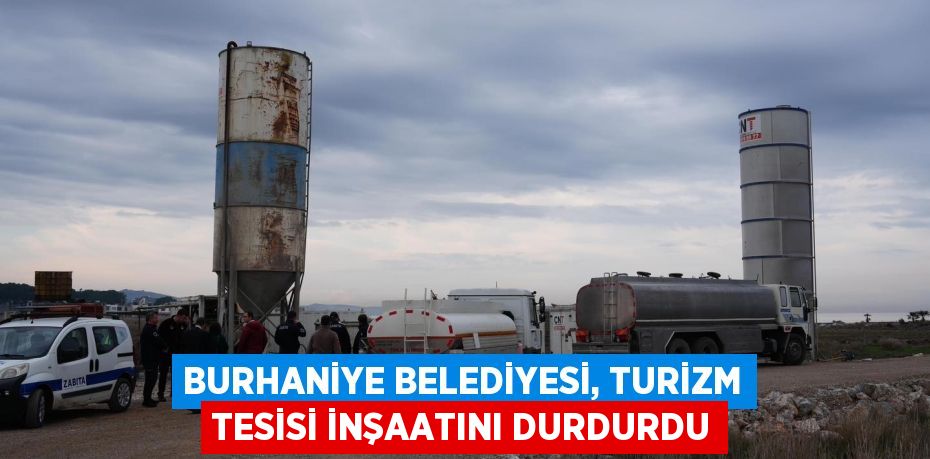 BURHANİYE BELEDİYESİ, TURİZM TESİSİ İNŞAATINI DURDURDU