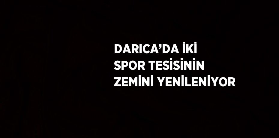 DARICA’DA İKİ SPOR TESİSİNİN ZEMİNİ YENİLENİYOR