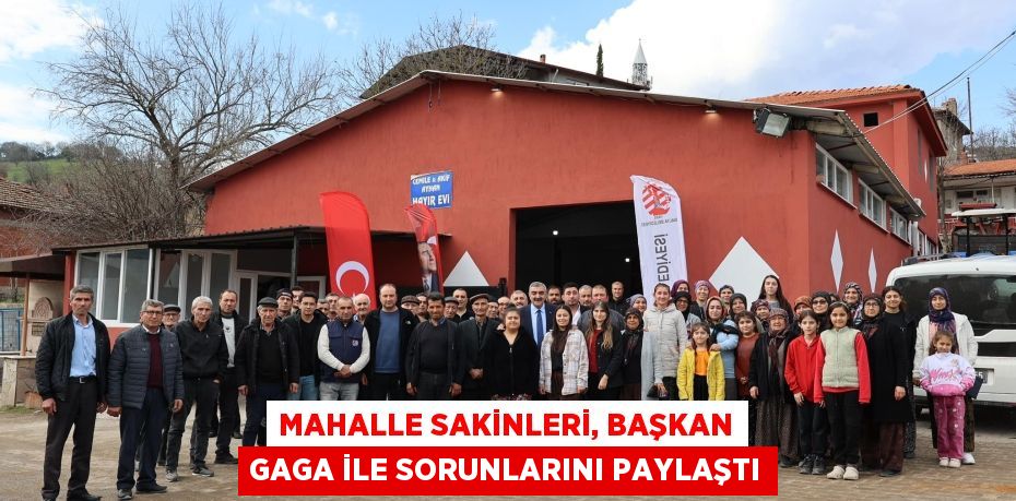 MAHALLE SAKİNLERİ, BAŞKAN GAGA İLE SORUNLARINI PAYLAŞTI