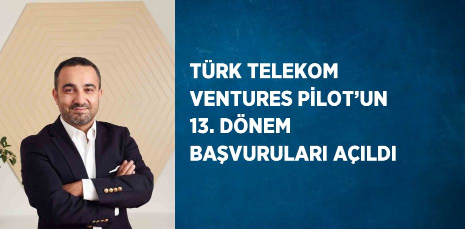 TÜRK TELEKOM VENTURES PİLOT’UN 13. DÖNEM BAŞVURULARI AÇILDI