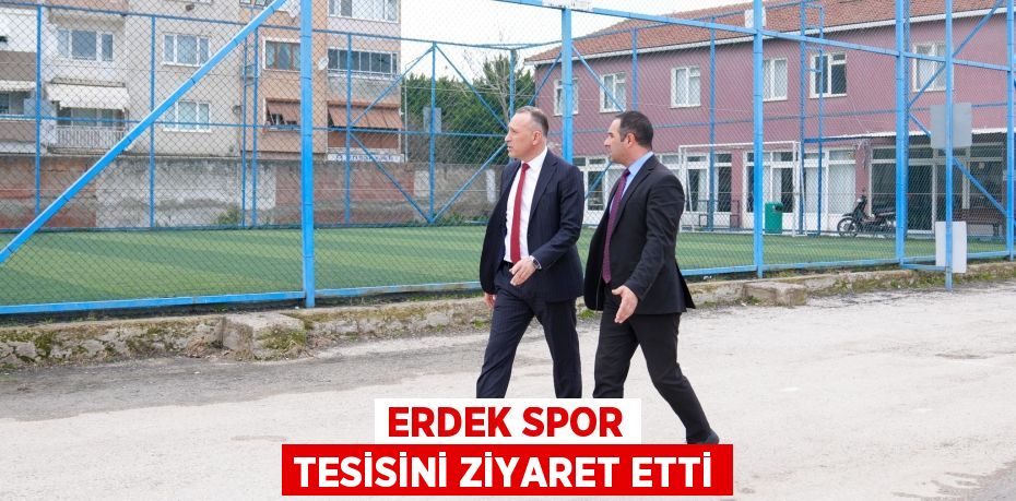 ERDEK SPOR TESİSİNİ ZİYARET ETTİ