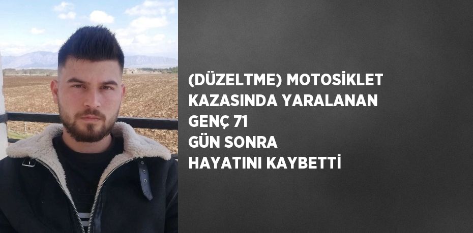 (DÜZELTME) MOTOSİKLET KAZASINDA YARALANAN GENÇ 71 GÜN SONRA HAYATINI KAYBETTİ