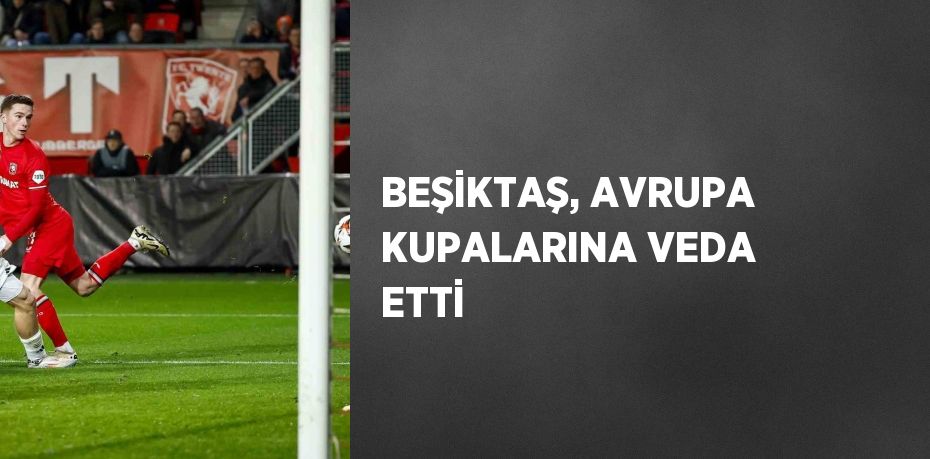 BEŞİKTAŞ, AVRUPA KUPALARINA VEDA ETTİ