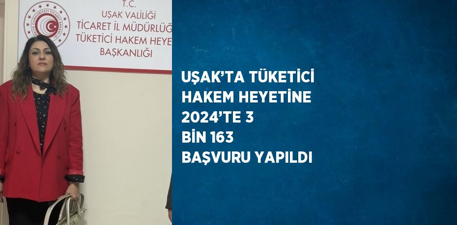 UŞAK’TA TÜKETİCİ HAKEM HEYETİNE 2024’TE 3 BİN 163 BAŞVURU YAPILDI