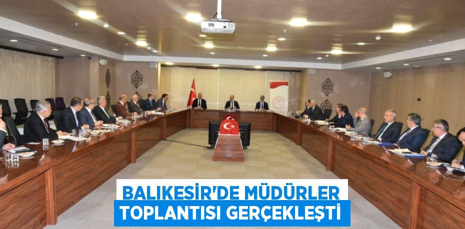 BALIKESİR’DE MÜDÜRLER TOPLANTISI GERÇEKLEŞTİ