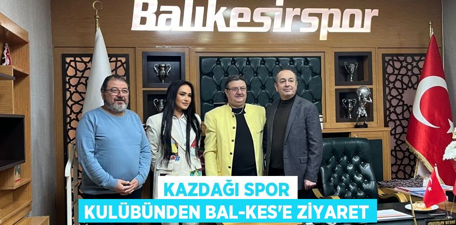 Kazdağı Spor Kulübünden BAL-KES’e ziyaret