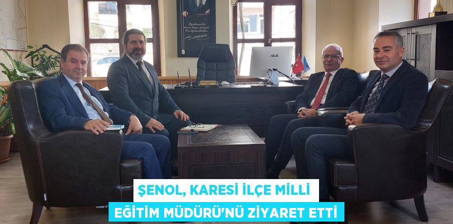 ŞENOL, KARESİ İLÇE MİLLİ EĞİTİM MÜDÜRÜ’NÜ ZİYARET ETTİ