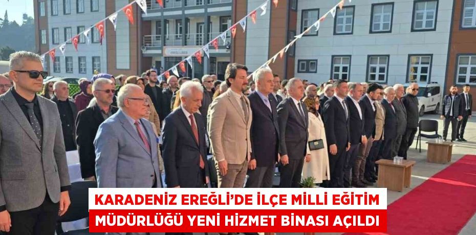 KARADENİZ EREĞLİ’DE İLÇE MİLLİ EĞİTİM MÜDÜRLÜĞÜ YENİ HİZMET BİNASI AÇILDI