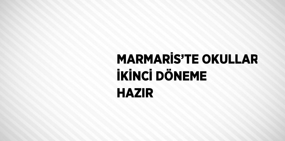 MARMARİS’TE OKULLAR İKİNCİ DÖNEME HAZIR