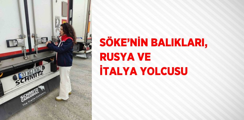 SÖKE’NİN BALIKLARI, RUSYA VE İTALYA YOLCUSU