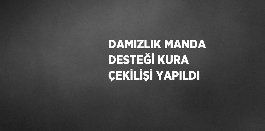 DAMIZLIK MANDA DESTEĞİ KURA ÇEKİLİŞİ YAPILDI