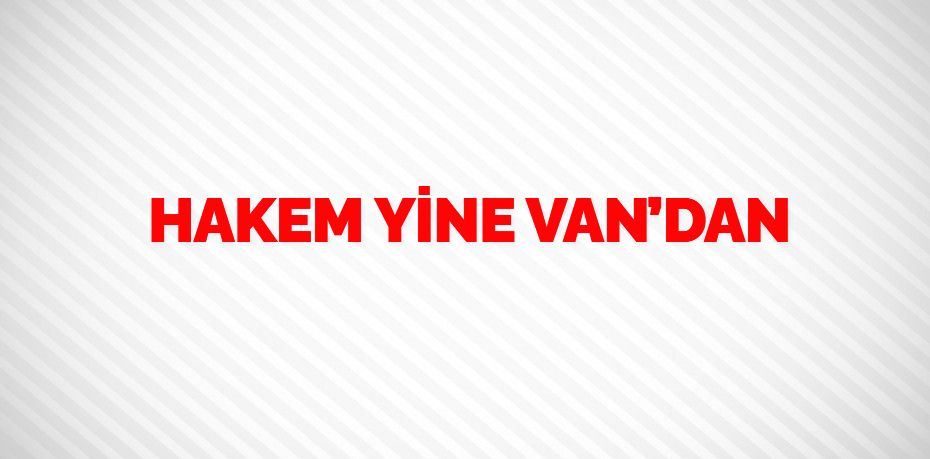 HAKEM YİNE VAN’DAN