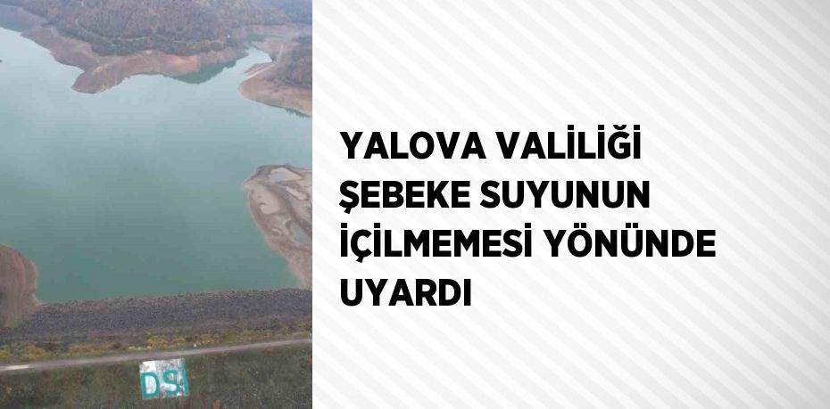 YALOVA VALİLİĞİ ŞEBEKE SUYUNUN İÇİLMEMESİ YÖNÜNDE UYARDI