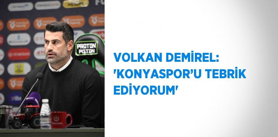 VOLKAN DEMİREL: 'KONYASPOR’U TEBRİK EDİYORUM'