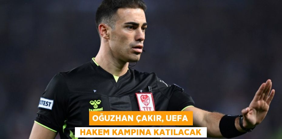 Oğuzhan Çakır, UEFA  hakem kampına katılacak