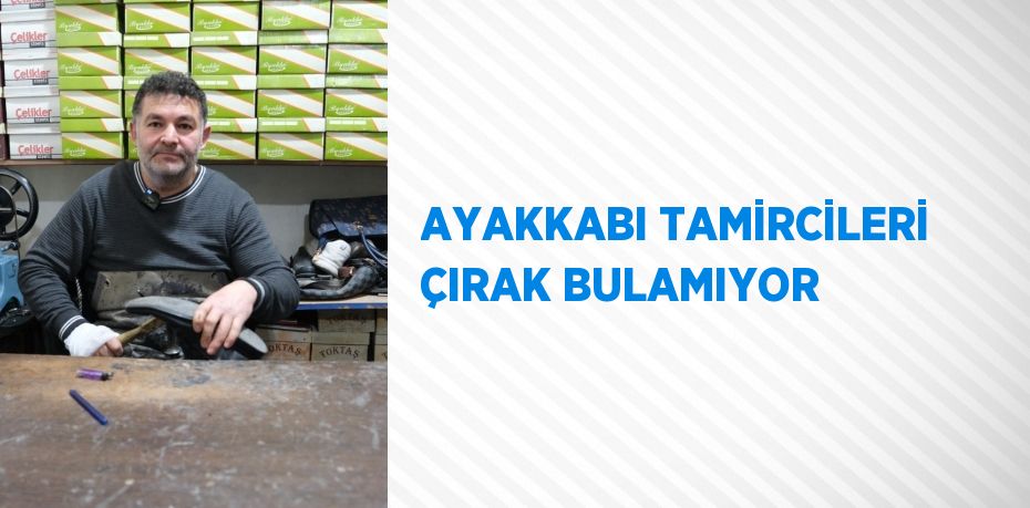 AYAKKABI TAMİRCİLERİ ÇIRAK BULAMIYOR