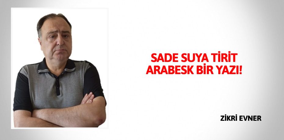 SADE SUYA TİRİT ARABESK BİR YAZI!