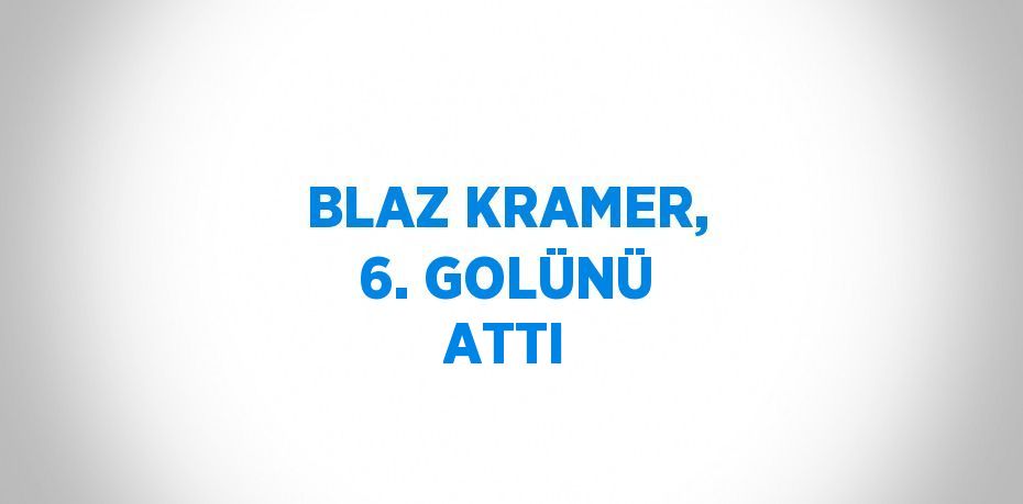 BLAZ KRAMER, 6. GOLÜNÜ ATTI