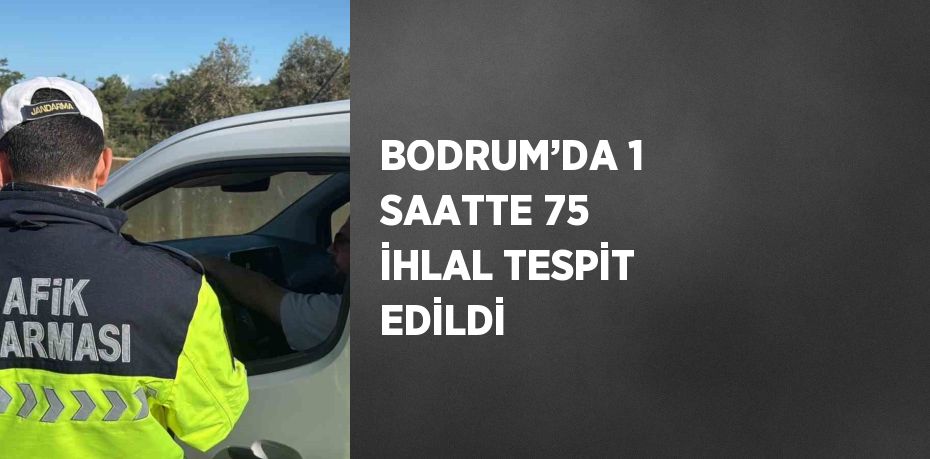 BODRUM’DA 1 SAATTE 75 İHLAL TESPİT EDİLDİ