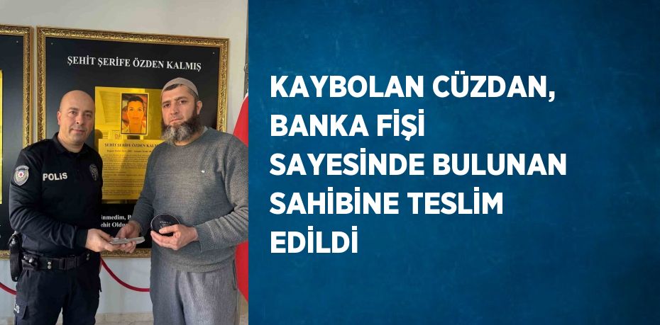 KAYBOLAN CÜZDAN, BANKA FİŞİ SAYESİNDE BULUNAN SAHİBİNE TESLİM EDİLDİ