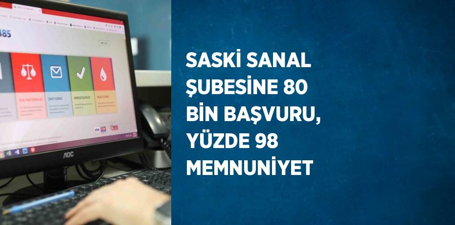 SASKİ SANAL ŞUBESİNE 80 BİN BAŞVURU, YÜZDE 98 MEMNUNİYET