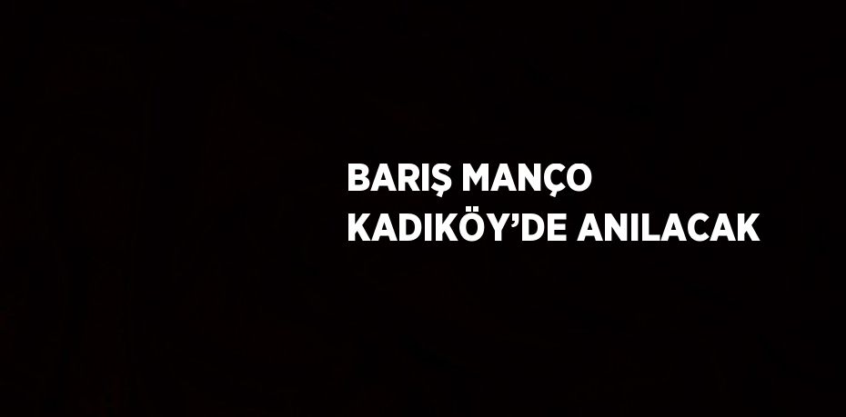 BARIŞ MANÇO KADIKÖY’DE ANILACAK