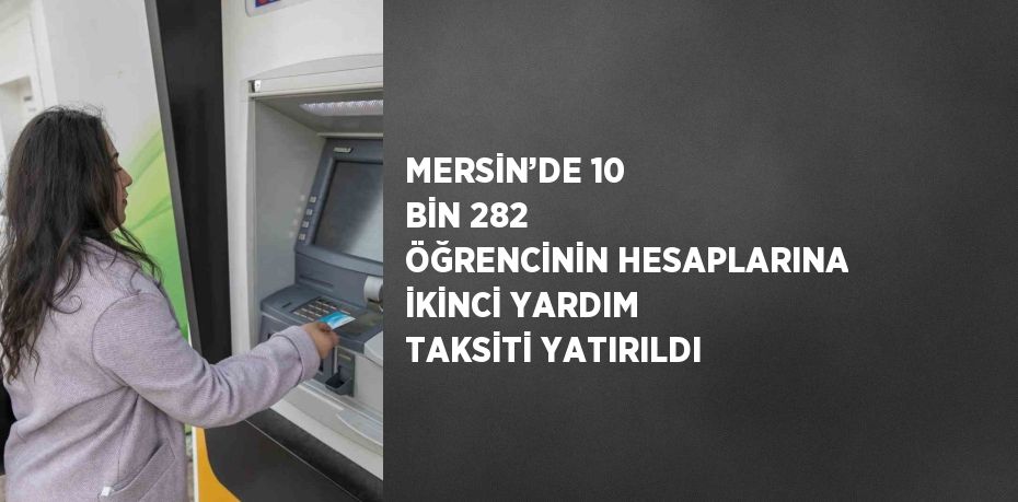 MERSİN’DE 10 BİN 282 ÖĞRENCİNİN HESAPLARINA İKİNCİ YARDIM TAKSİTİ YATIRILDI